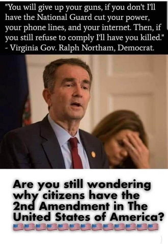 Virginia governor Ralph Northam, democrat, stating he was going to send the national guard to shoot you if you don't give up you guns