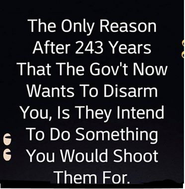 the only reason they want your guns is because they intend to do something you might shoot them for