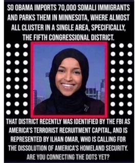 Obama imported 70,000 somali that settled into one small area in Minnessota which is now a hotbed for terrorists
		
